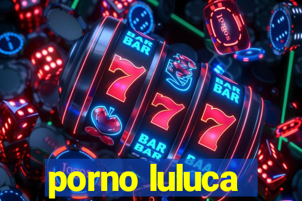porno luluca